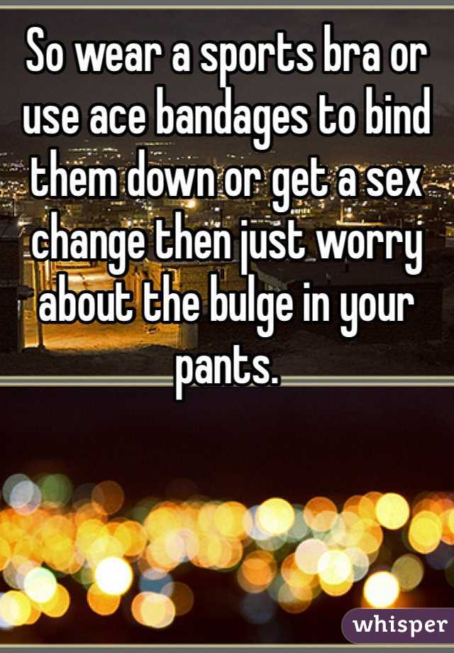 So wear a sports bra or use ace bandages to bind them down or get a sex change then just worry about the bulge in your pants. 