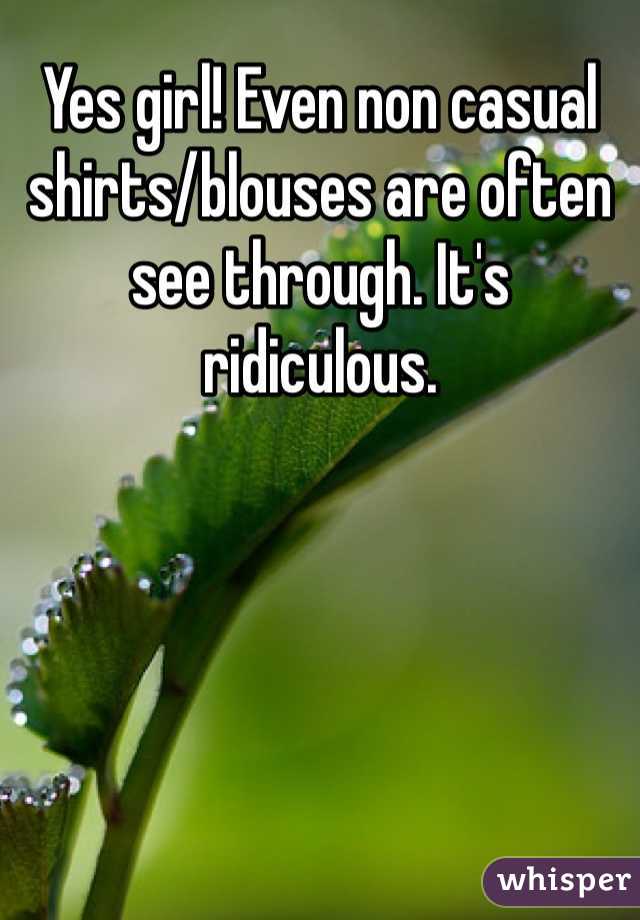 Yes girl! Even non casual shirts/blouses are often see through. It's ridiculous. 