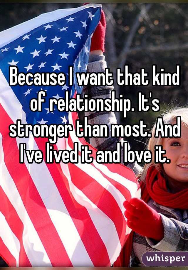 Because I want that kind of relationship. It's stronger than most. And I've lived it and love it. 