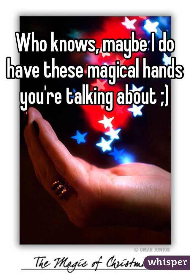 Who knows, maybe I do have these magical hands you're talking about ;)