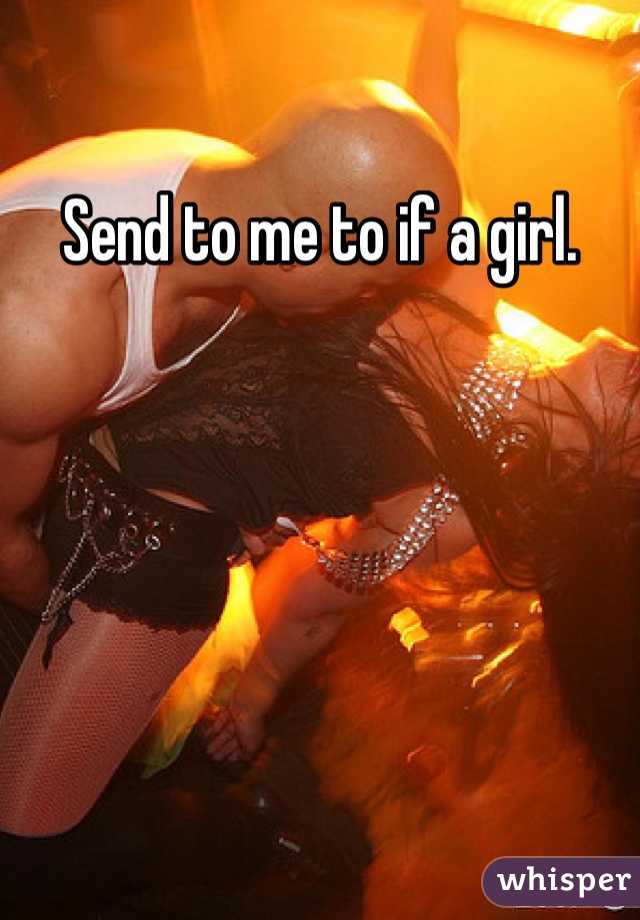 Send to me to if a girl.