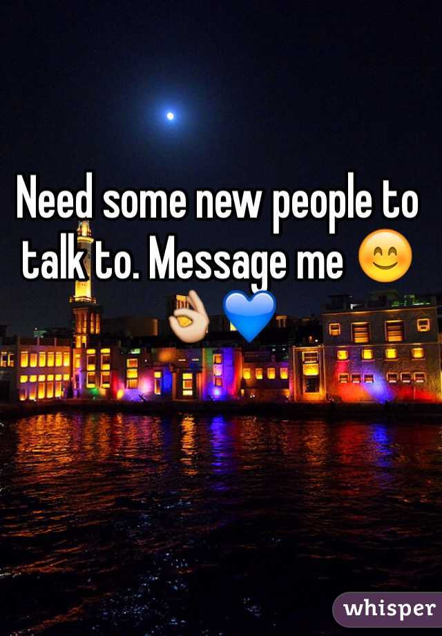 Need some new people to talk to. Message me 😊👌💙