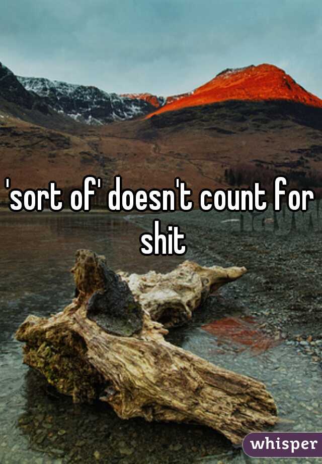 'sort of' doesn't count for shit