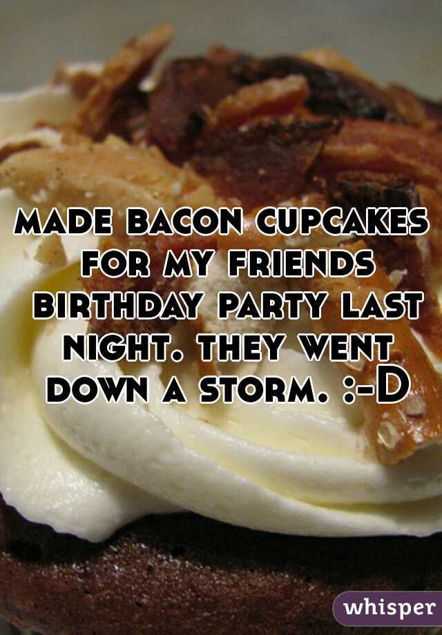 made bacon cupcakes for my friends birthday party last night. they went down a storm. :-D