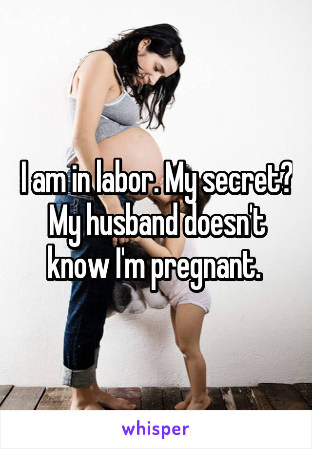 I am in labor. My secret? My husband doesn't know I'm pregnant. 