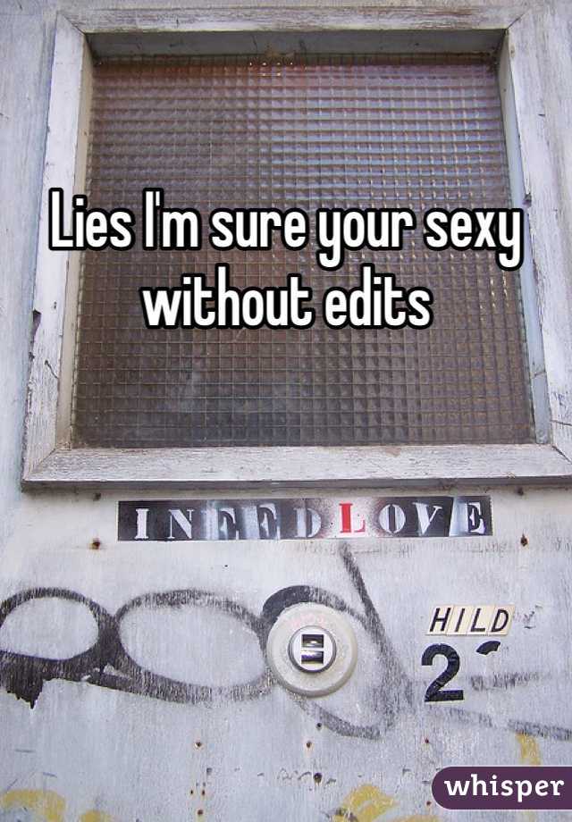 Lies I'm sure your sexy without edits 