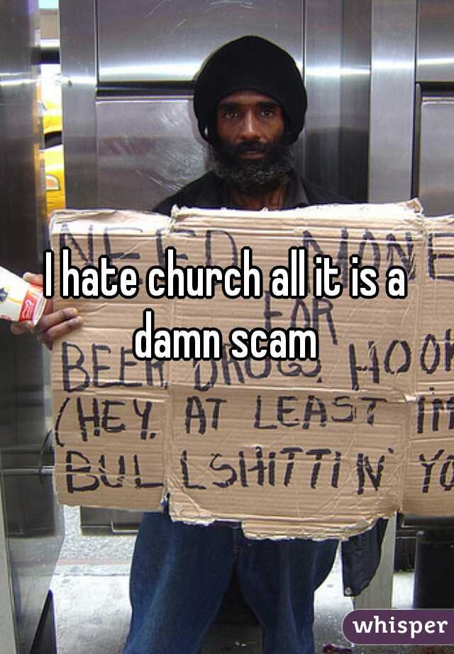 I hate church all it is a damn scam 