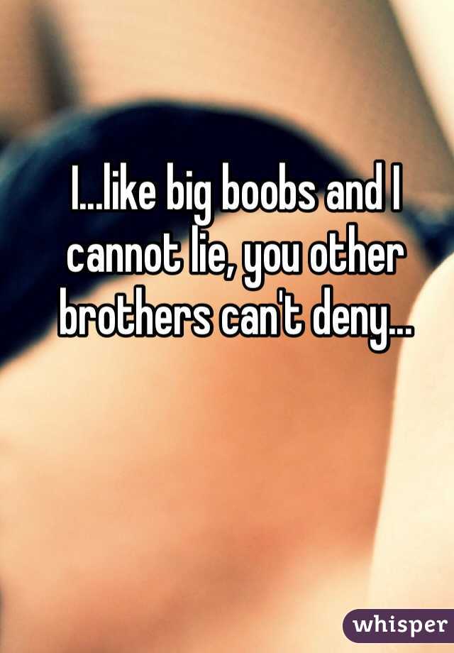 I...like big boobs and I cannot lie, you other brothers can't deny...