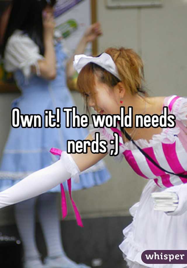 Own it! The world needs nerds ;)