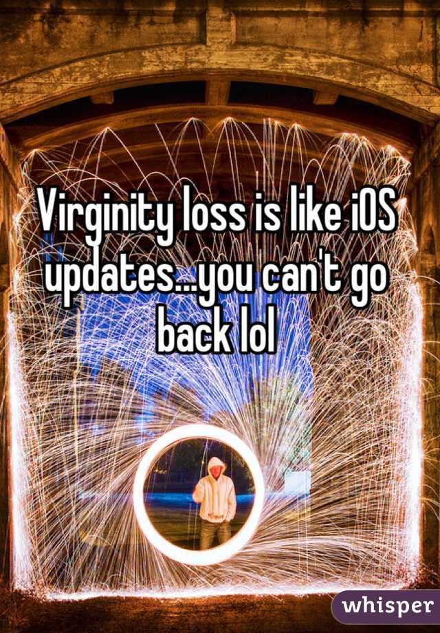 Virginity loss is like iOS updates...you can't go back lol