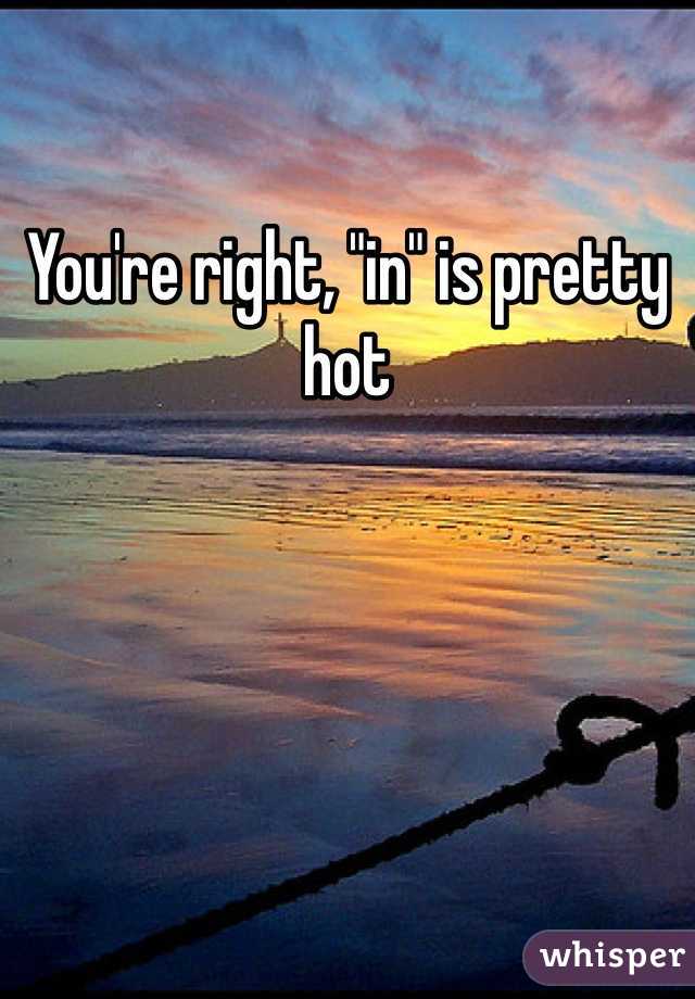 You're right, "in" is pretty hot