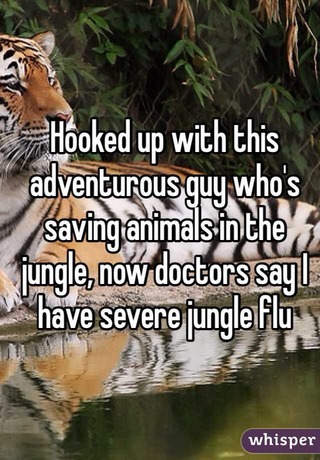 Hooked up with this adventurous guy who's saving animals in the jungle, now doctors say I have severe jungle flu