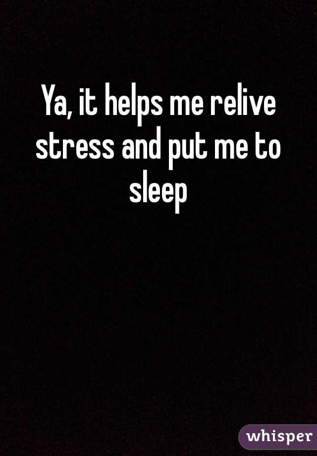 Ya, it helps me relive stress and put me to sleep