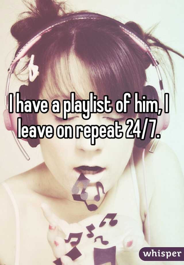 I have a playlist of him, I leave on repeat 24/7. 
