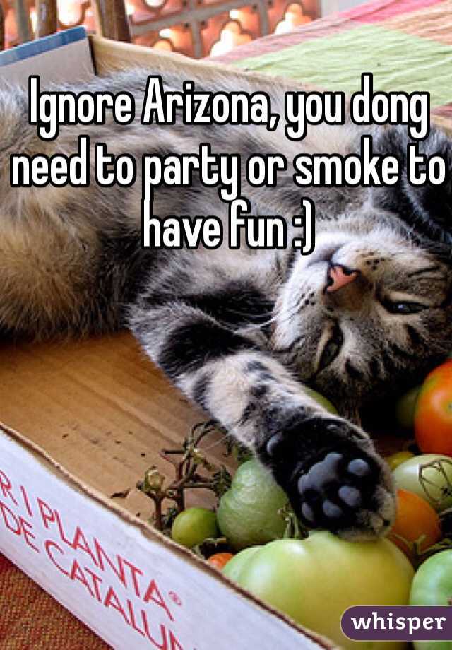 Ignore Arizona, you dong need to party or smoke to have fun :)