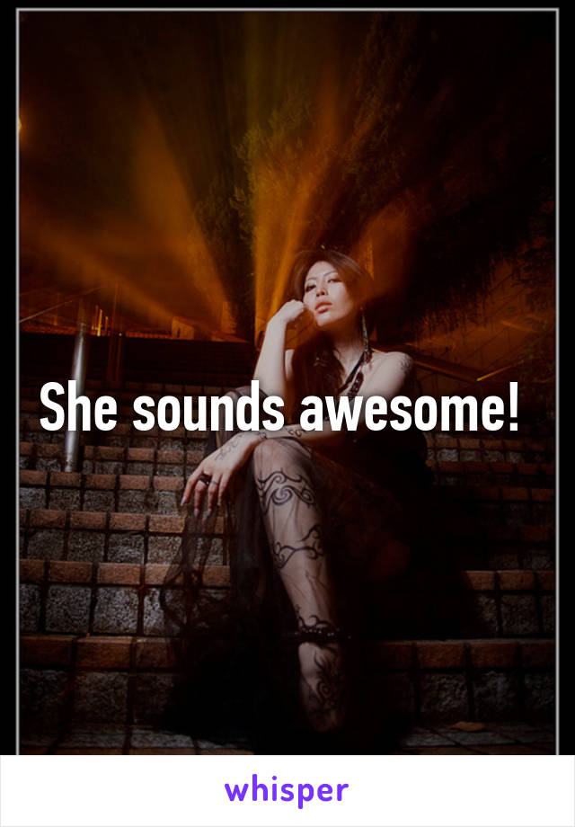 She sounds awesome! 