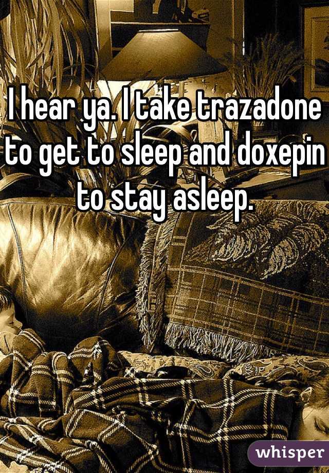 I hear ya. I take trazadone to get to sleep and doxepin to stay asleep. 
