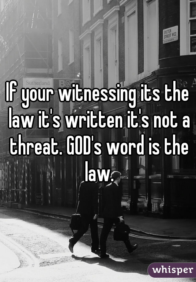 If your witnessing its the law it's written it's not a threat. GOD's word is the law.