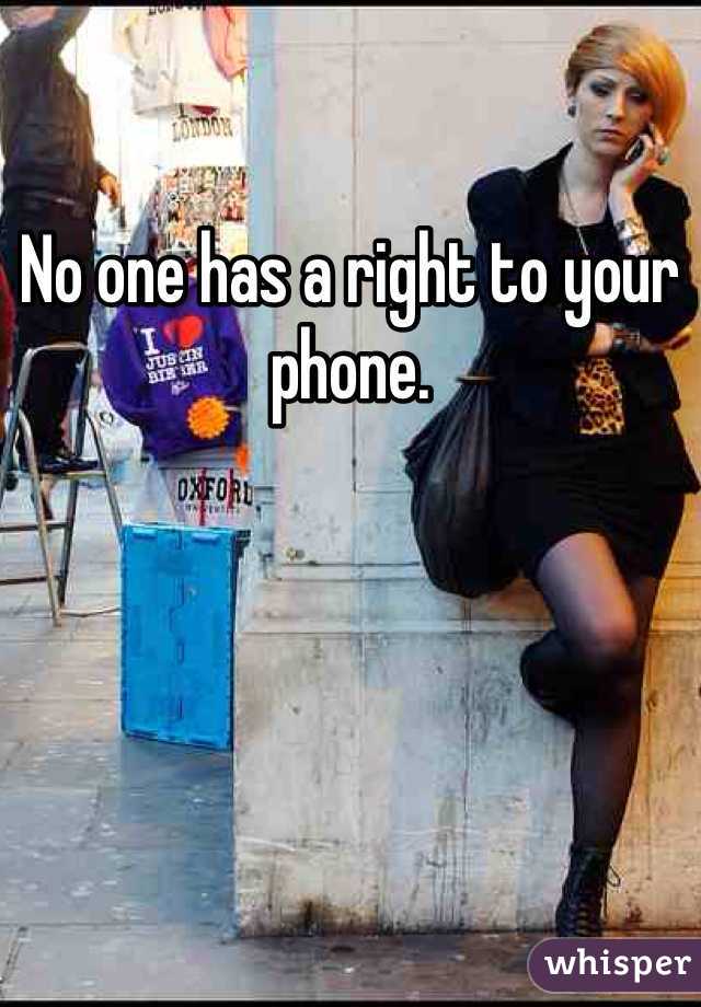 No one has a right to your phone. 