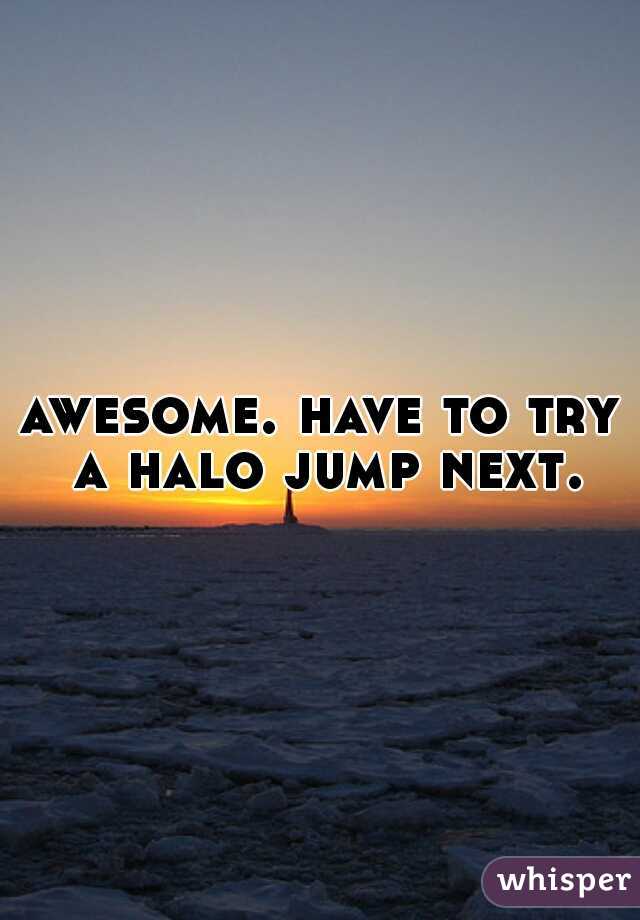 awesome. have to try a halo jump next.
