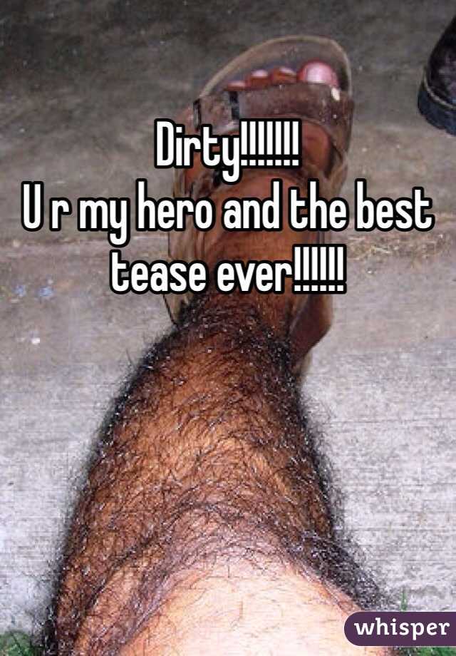 Dirty!!!!!!!
U r my hero and the best tease ever!!!!!!