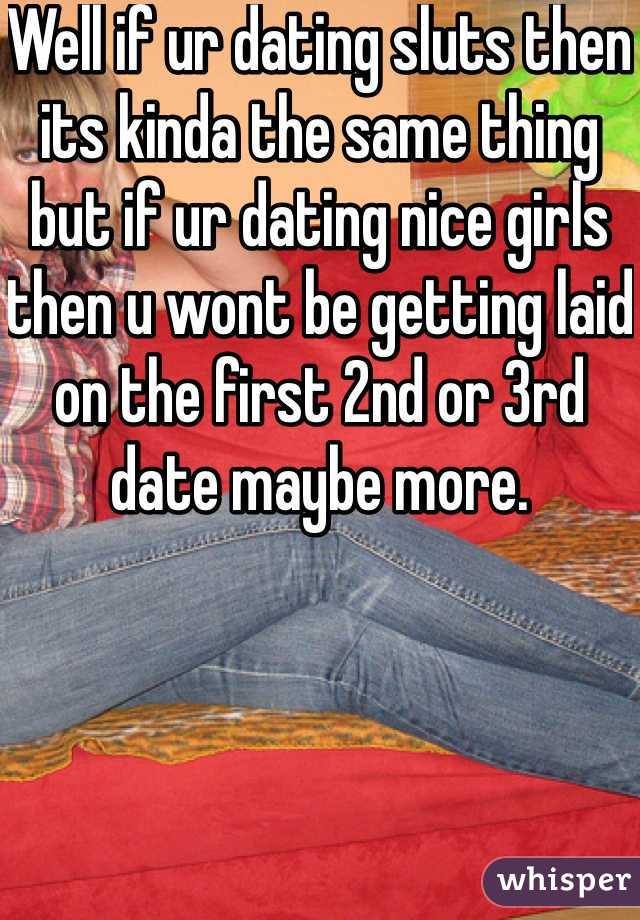 Well if ur dating sluts then its kinda the same thing but if ur dating nice girls then u wont be getting laid on the first 2nd or 3rd date maybe more.