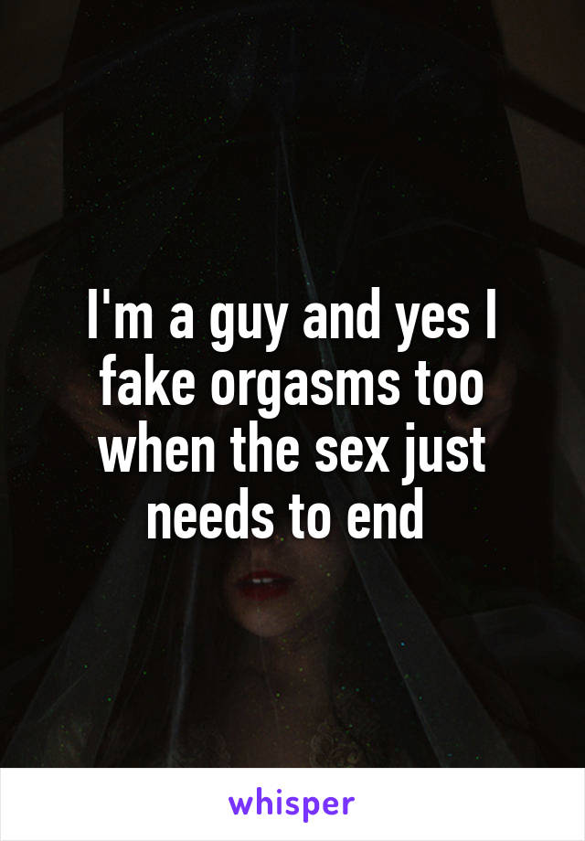 I'm a guy and yes I fake orgasms too when the sex just needs to end 