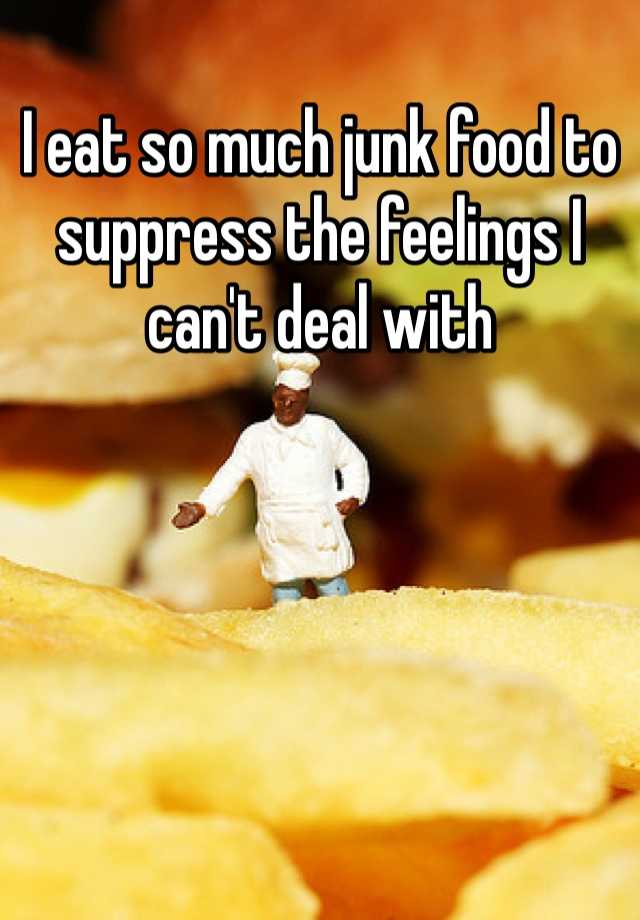 i-eat-so-much-junk-food-to-suppress-the-feelings-i-can-t-deal-with