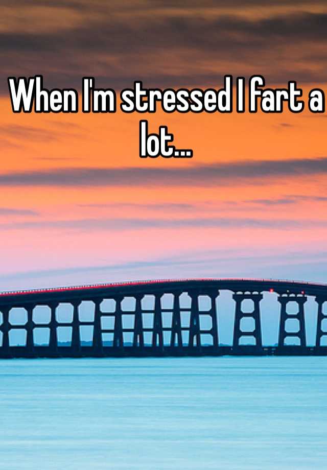 when-i-m-stressed-i-fart-a-lot