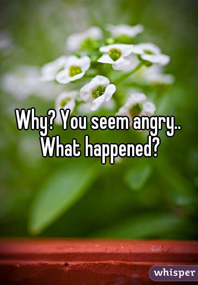 why-you-seem-angry-what-happened