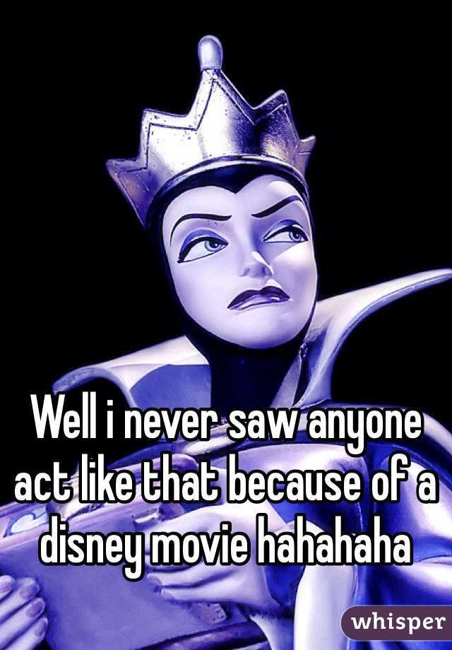 Well i never saw anyone act like that because of a disney movie hahahaha