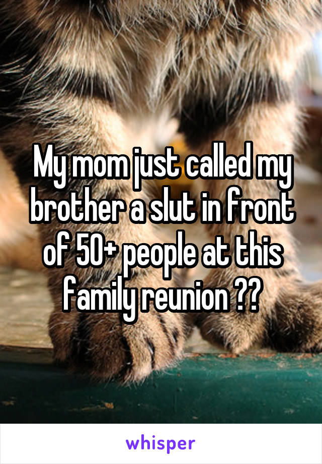 My mom just called my brother a slut in front of 50+ people at this family reunion 