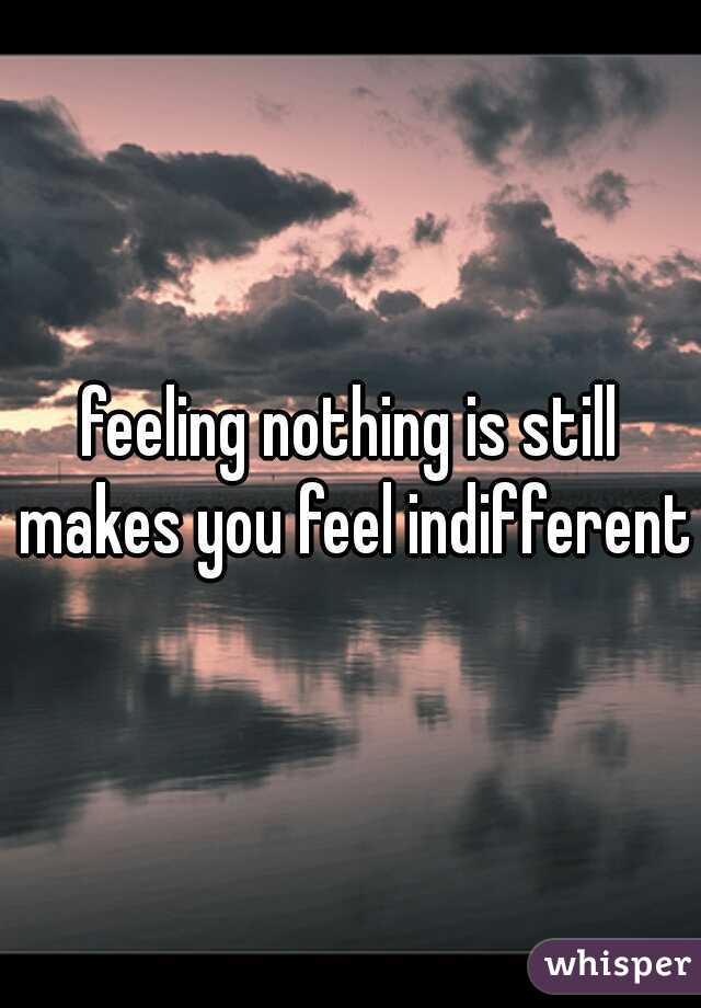 feeling nothing is still makes you feel indifferent