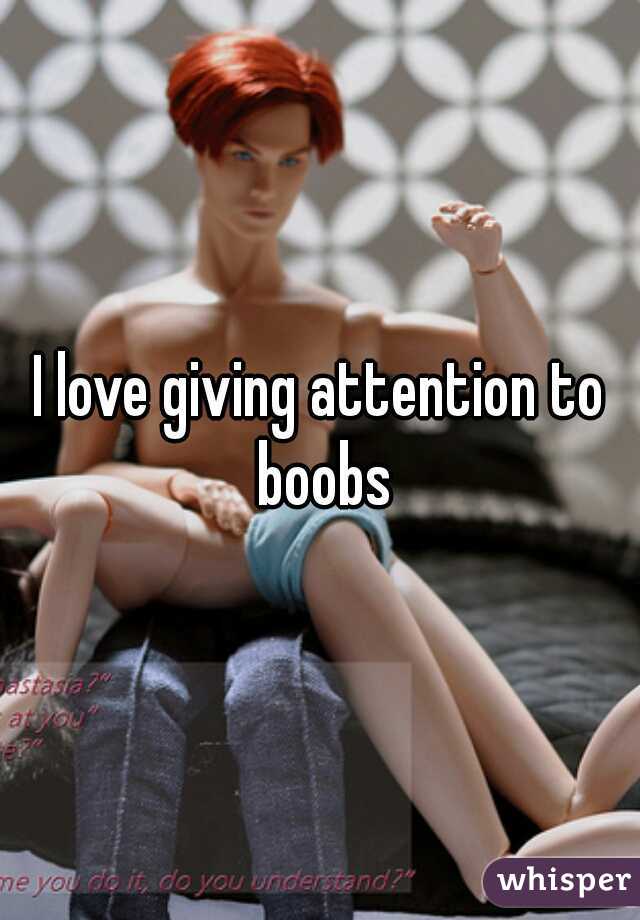 I love giving attention to boobs