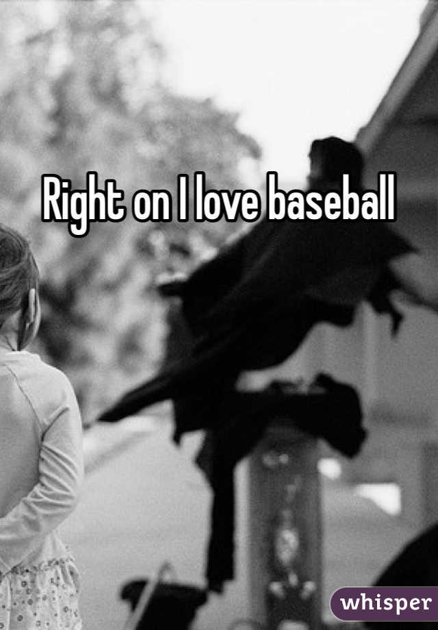 Right on I love baseball