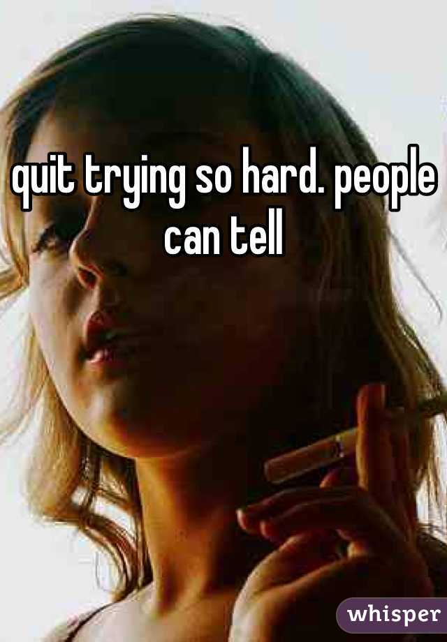 quit-trying-so-hard-people-can-tell