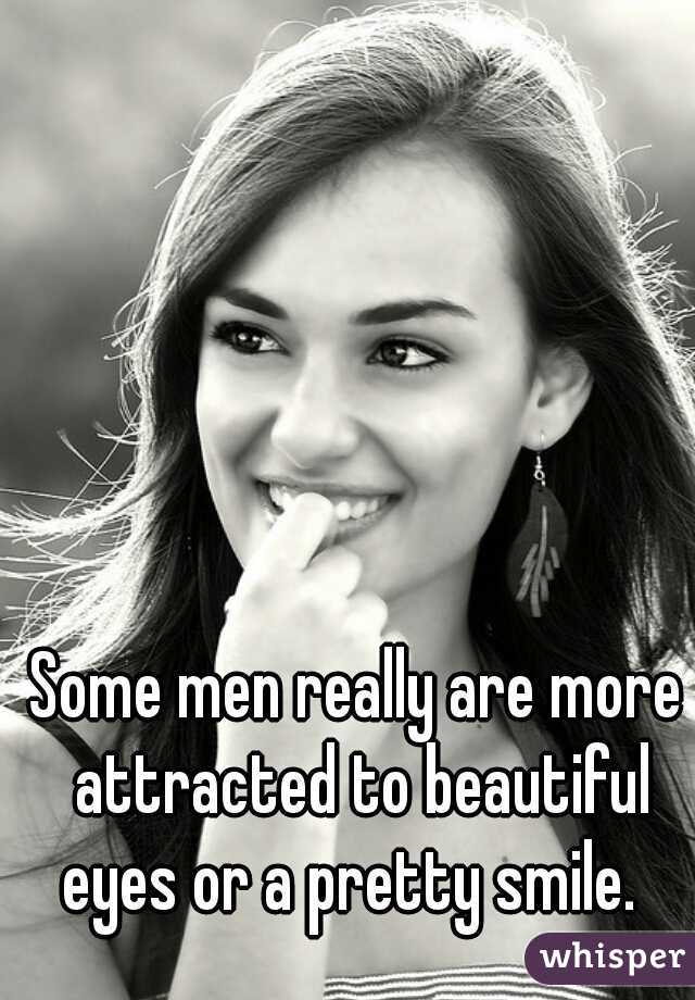 Some men really are more attracted to beautiful eyes or a pretty smile.  