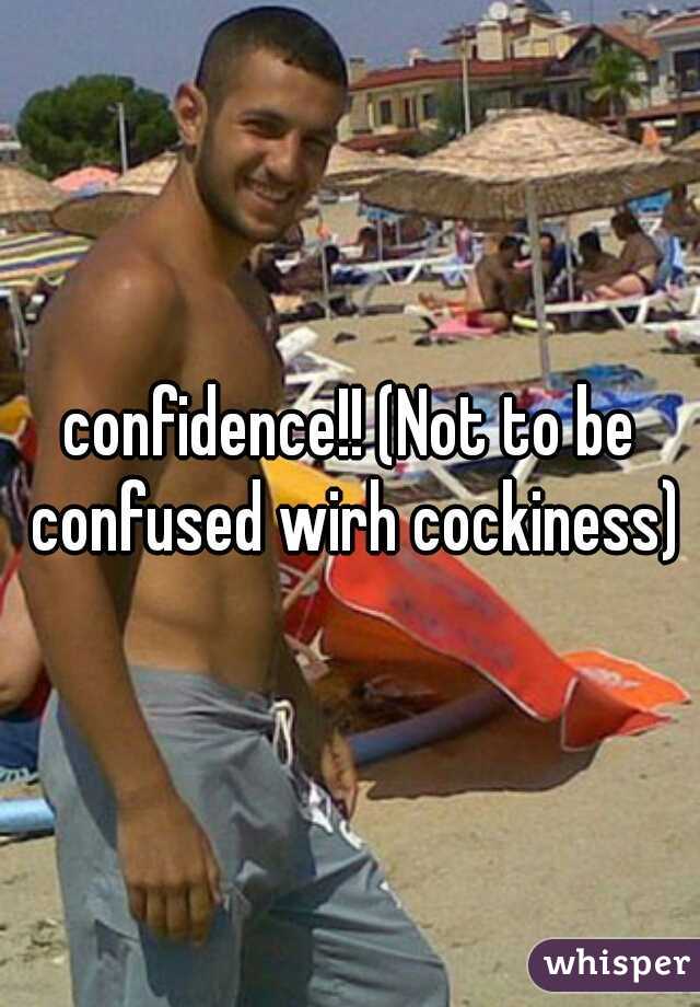 confidence!! (Not to be confused wirh cockiness)