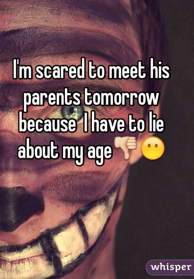 I'm scared to meet his parents tomorrow because  I have to lie about my age👎😶