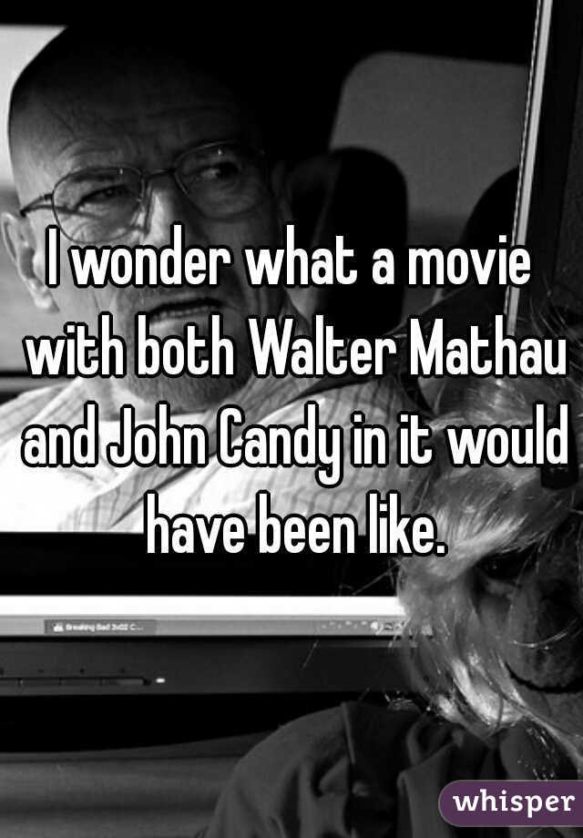 I wonder what a movie with both Walter Mathau and John Candy in it would have been like.