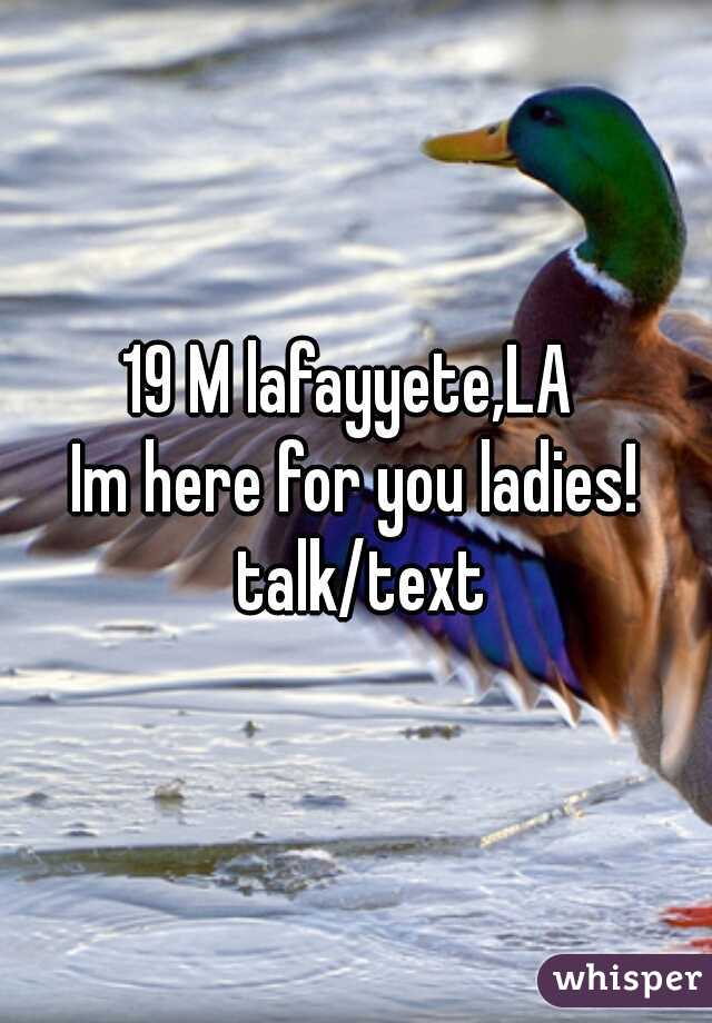 19 M lafayyete,LA 

Im here for you ladies! talk/text