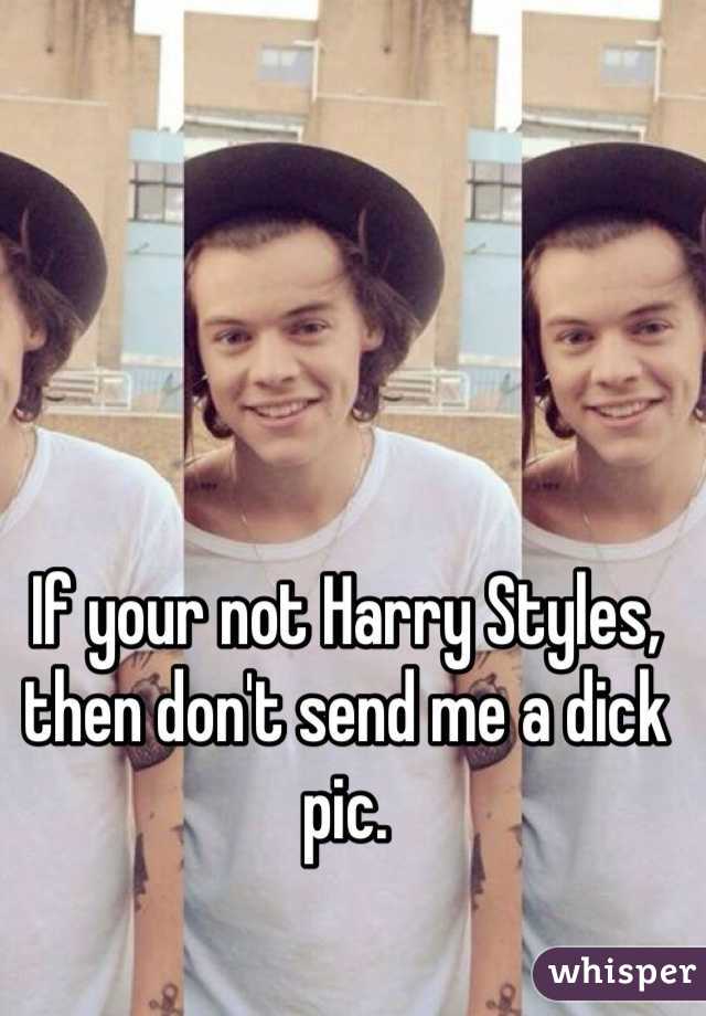 If your not Harry Styles, then don't send me a dick pic. 