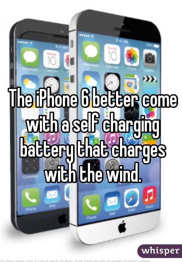 The iPhone 6 better come with a self charging battery that charges with the wind. 