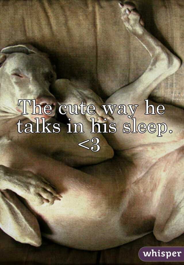 The cute way he talks in his sleep. <3  