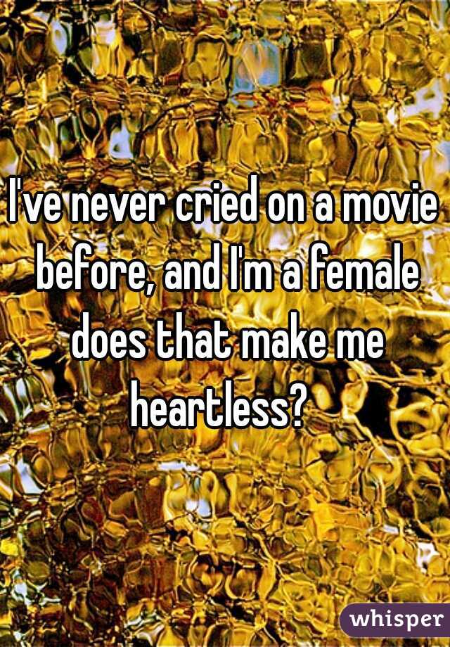 I've never cried on a movie before, and I'm a female does that make me heartless?  