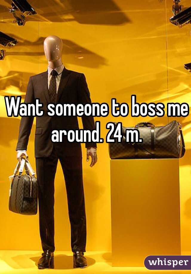 Want someone to boss me around. 24 m. 
