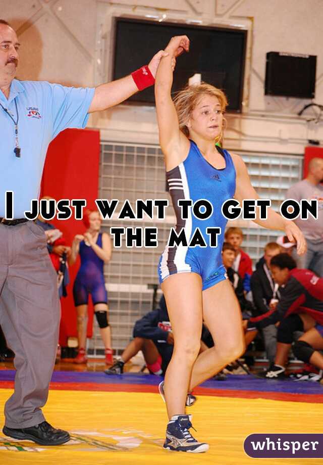 I just want to get on the mat