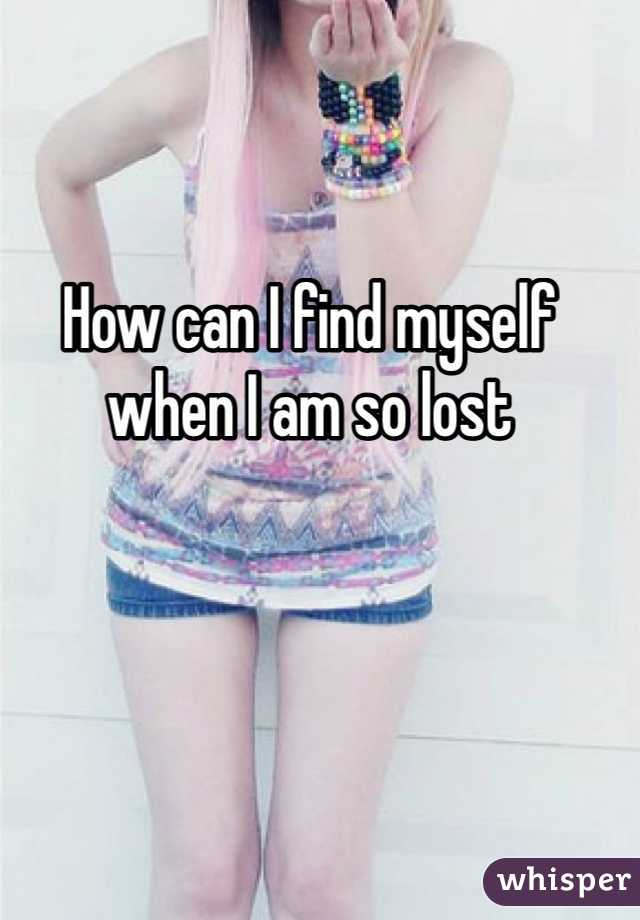 How can I find myself when I am so lost
