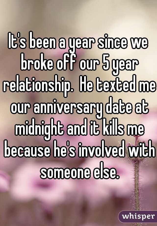 It's been a year since we broke off our 5 year relationship.  He texted me our anniversary date at midnight and it kills me because he's involved with someone else.