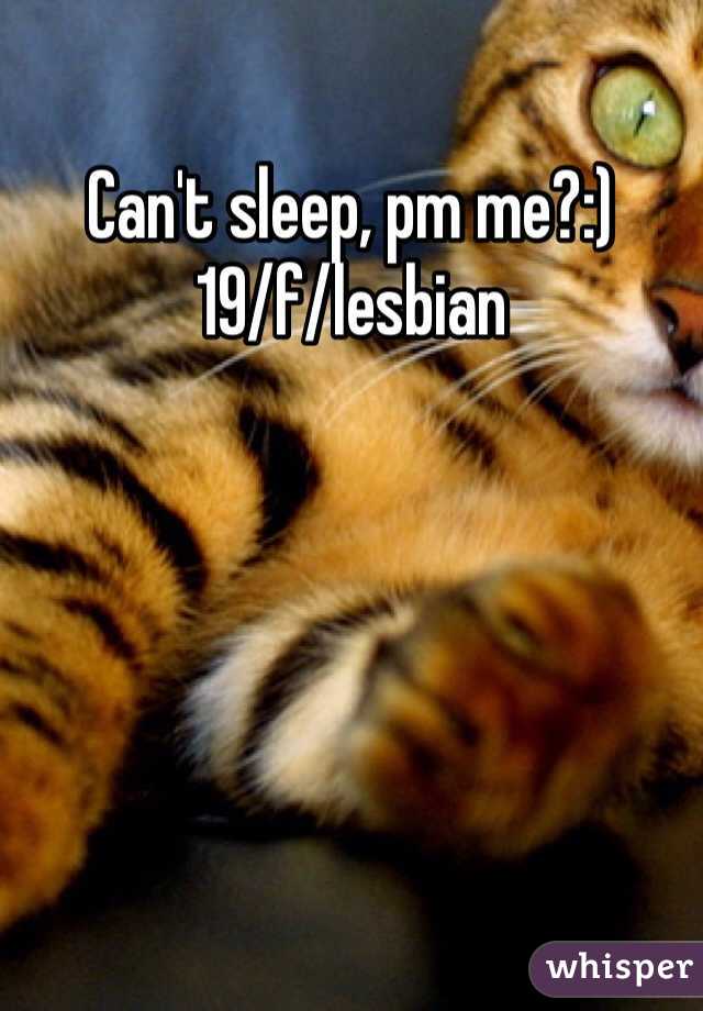 Can't sleep, pm me?:)
19/f/lesbian